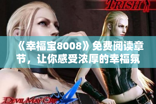 《幸福宝8008》免费阅读章节，让你感受浓厚的幸福氛围！