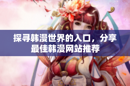 探寻韩漫世界的入口，分享最佳韩漫网站推荐