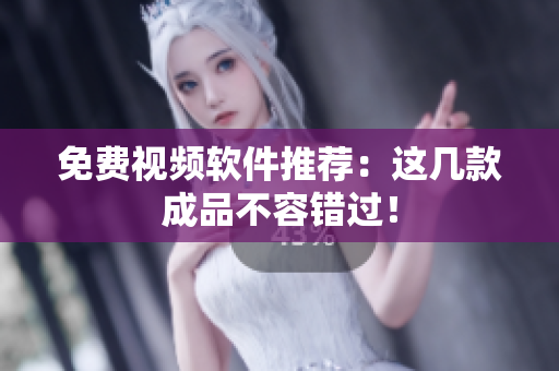 免费视频软件推荐：这几款成品不容错过！