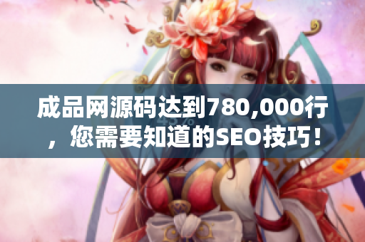 成品网源码达到780,000行，您需要知道的SEO技巧！