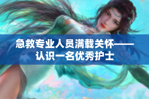 急救专业人员满载关怀——认识一名优秀护士