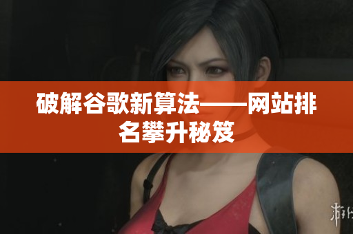 破解谷歌新算法——网站排名攀升秘笈