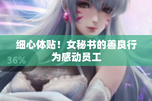 细心体贴！女秘书的善良行为感动员工