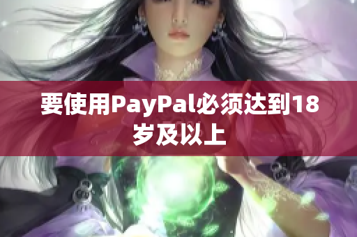要使用PayPal必须达到18岁及以上