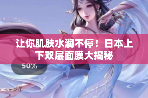让你肌肤水润不停！日本上下双层面膜大揭秘