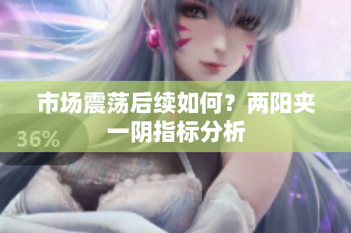 市场震荡后续如何？两阳夹一阴指标分析