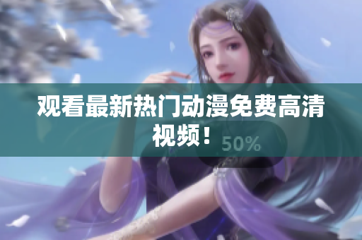观看最新热门动漫免费高清视频！