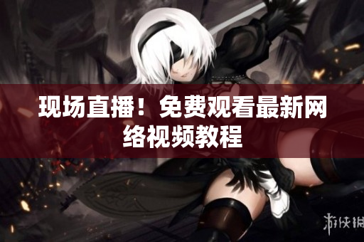 现场直播！免费观看最新网络视频教程