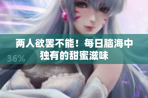两人欲罢不能！每日脑海中独有的甜蜜滋味