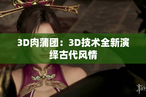 3D肉蒲团：3D技术全新演绎古代风情