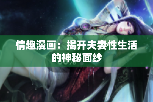 情趣漫画：揭开夫妻性生活的神秘面纱