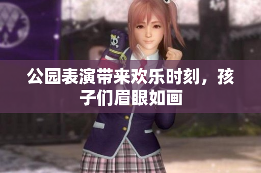 公园表演带来欢乐时刻，孩子们眉眼如画