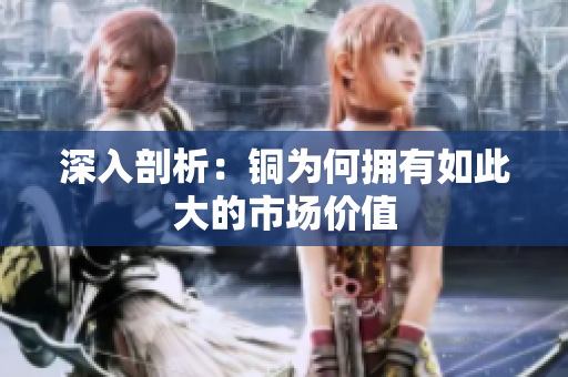 深入剖析：铜为何拥有如此大的市场价值
