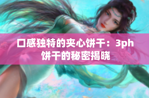 口感独特的夹心饼干：3ph 饼干的秘密揭晓
