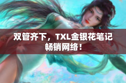 双管齐下，TXL金银花笔记畅销网络！