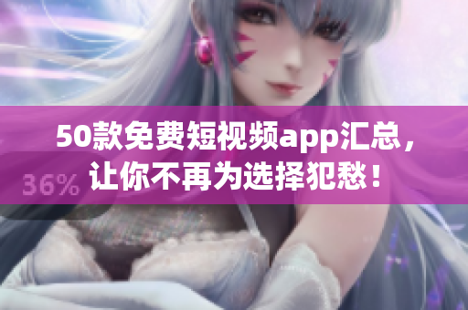 50款免费短视频app汇总，让你不再为选择犯愁！