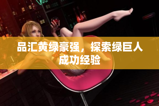 品汇黄绿豪强，探索绿巨人成功经验