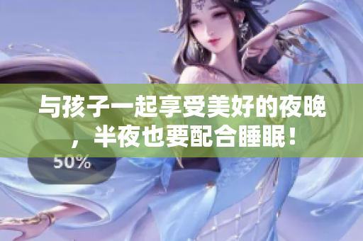 与孩子一起享受美好的夜晚，半夜也要配合睡眠！