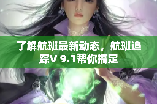 了解航班最新动态，航班追踪V 9.1帮你搞定