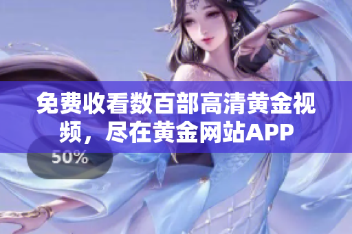 免费收看数百部高清黄金视频，尽在黄金网站APP