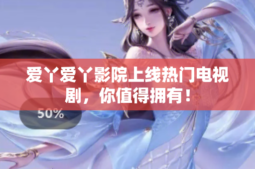 爱丫爱丫影院上线热门电视剧，你值得拥有！