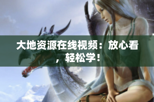 大地资源在线视频：放心看，轻松学！