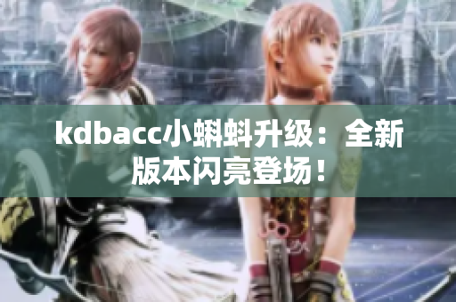 kdbacc小蝌蚪升级：全新版本闪亮登场！