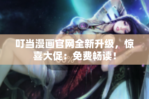 叮当漫画官网全新升级，惊喜大促：免费畅读！
