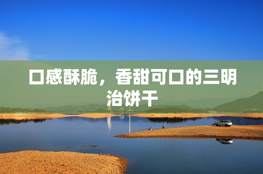 口感酥脆，香甜可口的三明治饼干