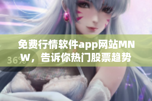 免费行情软件app网站MNW，告诉你热门股票趋势