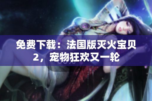 免费下载：法国版灭火宝贝2，宠物狂欢又一轮