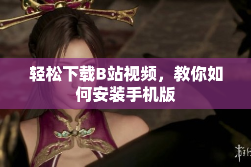 轻松下载B站视频，教你如何安装手机版
