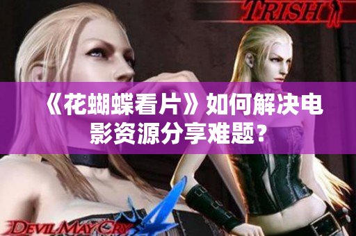 《花蝴蝶看片》如何解决电影资源分享难题？