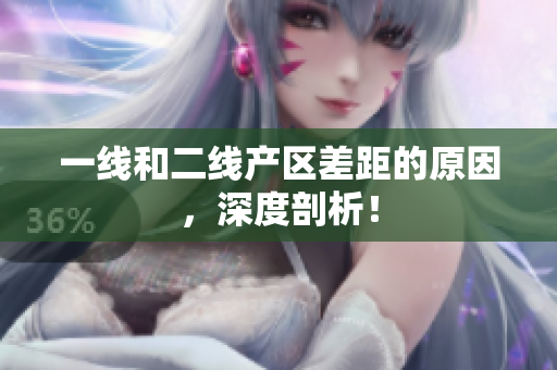 一线和二线产区差距的原因，深度剖析！