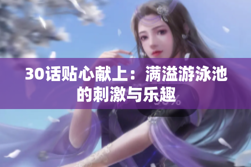 30话贴心献上：满溢游泳池的刺激与乐趣