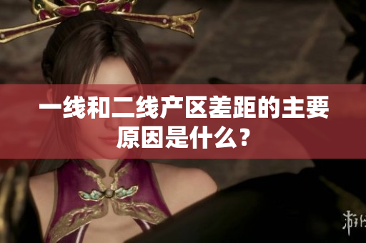 一线和二线产区差距的主要原因是什么？