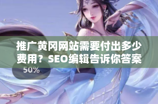 推广黄冈网站需要付出多少费用？SEO编辑告诉你答案