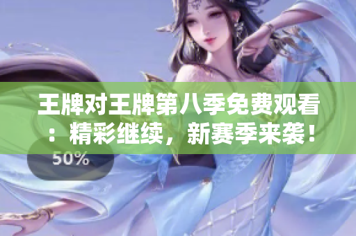 王牌对王牌第八季免费观看：精彩继续，新赛季来袭！