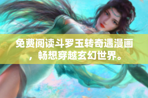 免费阅读斗罗玉转奇遇漫画，畅想穿越玄幻世界。