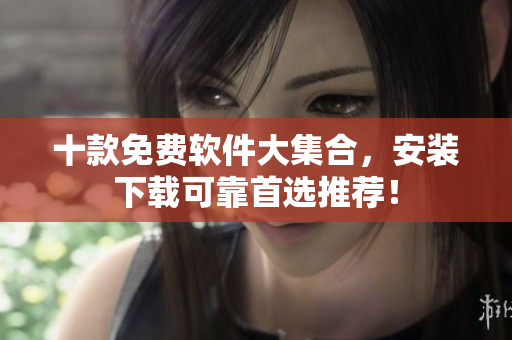 十款免费软件大集合，安装下载可靠首选推荐！
