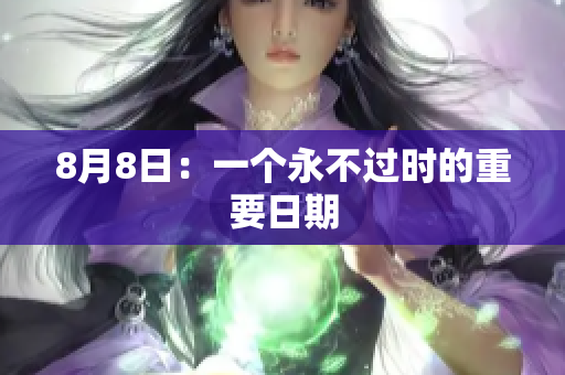 8月8日：一个永不过时的重要日期