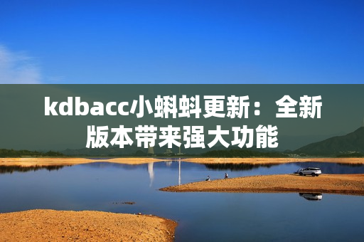 kdbacc小蝌蚪更新：全新版本带来强大功能