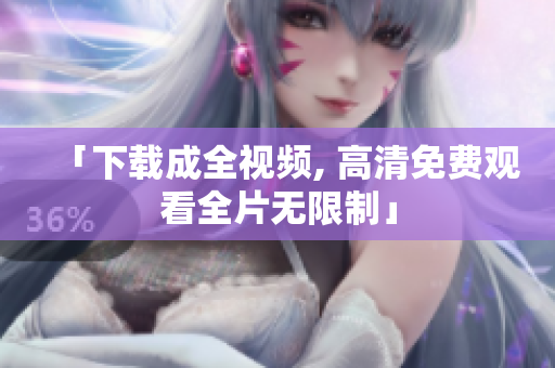 「下载成全视频, 高清免费观看全片无限制」