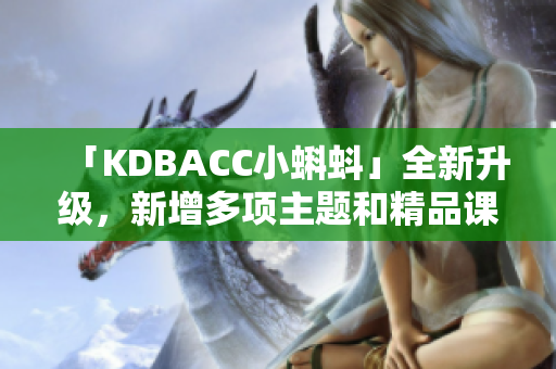 「KDBACC小蝌蚪」全新升级，新增多项主题和精品课程！