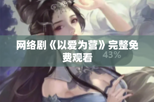 网络剧《以爱为营》完整免费观看