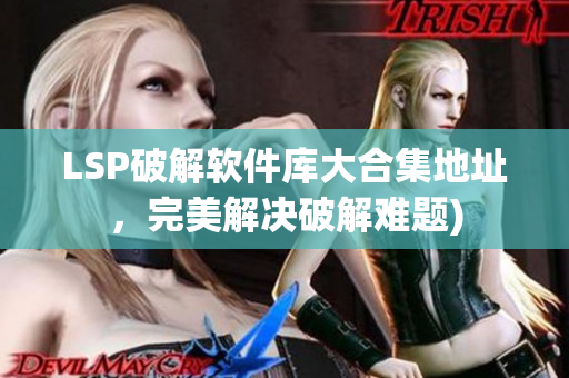 LSP破解软件库大合集地址，完美解决破解难题)