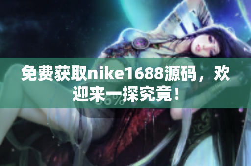 免费获取nike1688源码，欢迎来一探究竟！