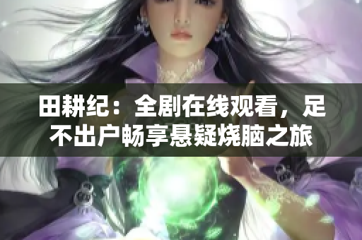 田耕纪：全剧在线观看，足不出户畅享悬疑烧脑之旅