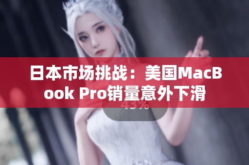 日本市场挑战：美国MacBook Pro销量意外下滑