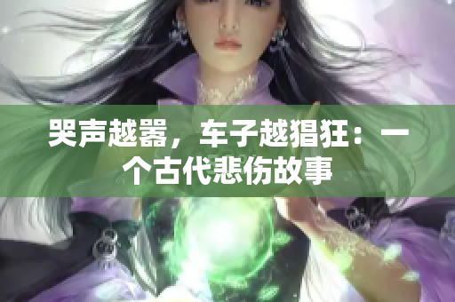 哭声越嚣，车子越猖狂：一个古代悲伤故事